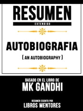 Resumen Extendido: Autobiografia (An Autobiography) - Basado En El Libro De Mk Gandhi