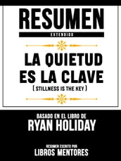 Resumen Extendido: La Quietud Es La Clave (Stillness Is The Key) - Basado En El Libro De Ryan Holiday