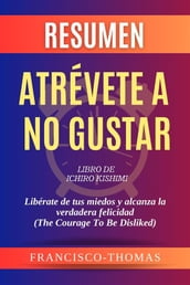 Resumen de Atrévete A No Gustar Libro de Ichiro Kishimi:Libérate de tus miedos y alcanza la verdadera felicidad