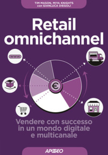 Retail omnichannel. Vendere con successo in un mondo digitale e multicanale - Tim Mason - Miya Knights - Gianluca Diegoli