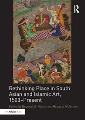 Rethinking Place in South Asian and Islamic Art, 1500-Present