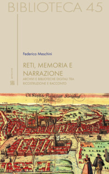 Reti, memoria e narrazione. Archivi e biblioteche digitali tra ricostruzione e racconto - Federico Meschini