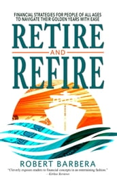 Retire and Refire: Financial Strategies for People of All Ages to Navigate Their Golden Years With Ease