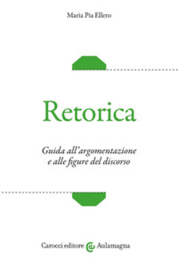 Retorica. Guida all'argomentazione e alle figure del discorso - Maria Pia Ellero