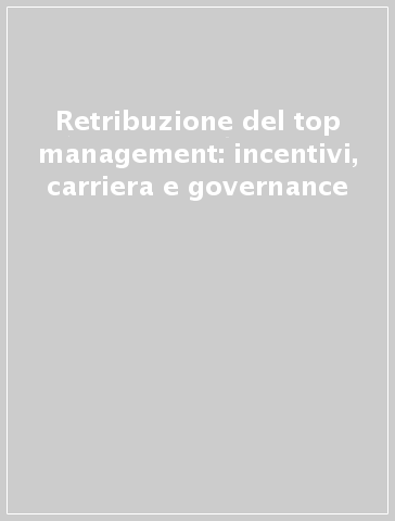 Retribuzione del top management: incentivi, carriera e governance