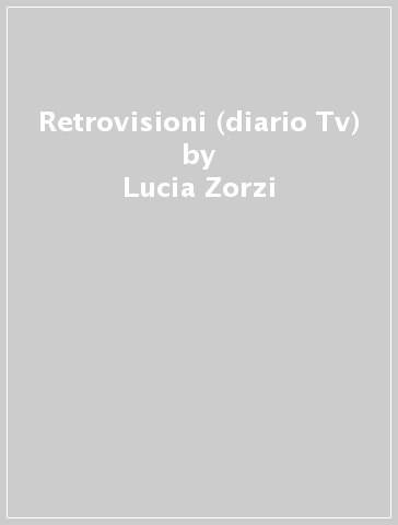 Retrovisioni (diario Tv) - Lucia Zorzi