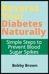 Reverse Your Diabetes Naturally: Simple Steps to Prevent Blood Sugar Spikes