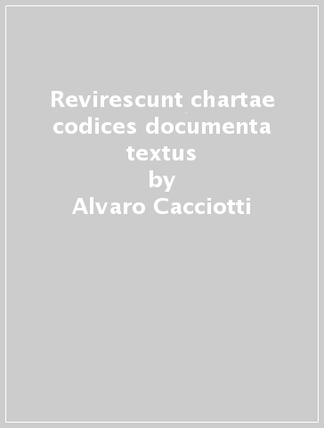 Revirescunt chartae codices documenta textus - Alvaro Cacciotti