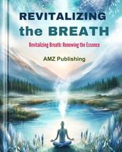 Revitalizing the Breath : Revitalizing Breath: Renewing the Essence