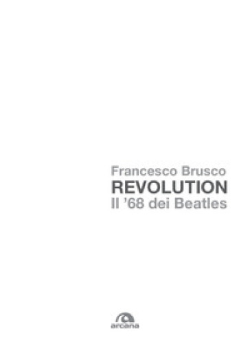 Revolution. Il '68 dei Beatles - Francesco Brusco