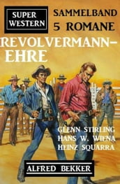 Revolvermann-Ehre: Super Western Sammelband 5 Romane