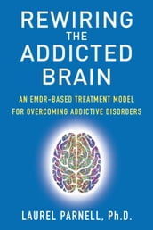 Rewiring the Addicted Brain:An EMDR-Based Treatment Model for Overcoming Addictive Disorders