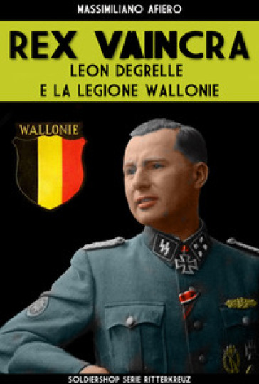 Rex Vaincra. Leon Degrelle e la regione Wallonie. Ediz. illustrata - Massimiliano Afiero