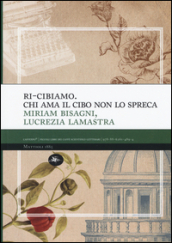 Ri-cibiamo. Chi ama il cibo non lo spreca