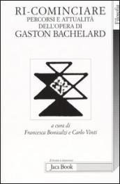 Ri-cominciare. Percorsi e attualità dell opera di Gaston Bachelard