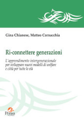 Ri-connettere generazioni. L apprendimento intergenerazionale per sviluppare nuovi modelli di welfare e città per tutte le età