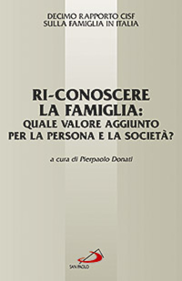 Ri-conoscere la famiglia: quale valore aggiunto per la persona e la società? 10° Rapporto Cisf sulla famiglia in Italia