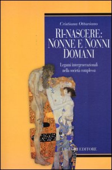 Ri-nascere: nonni e nonne domani. Legami intergenerazionali nella società complessa - Cristiana Ottaviano