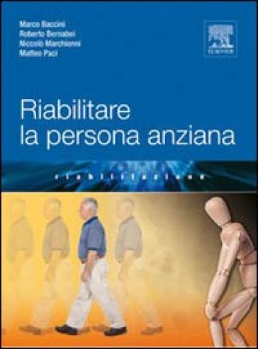 Riabilitare la persona anziana - Roberto Bernabei - Niccolò Marchionni - Baccini Marco - Matteo Paci