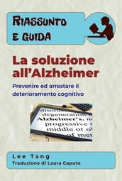 Riassunto E Guida La Soluzione All Alzheimer: Prevenire Ed Arrestare Il Deterioramento Cognitivo