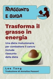 Riassunto E Guida - Trasforma Il Grasso In Energia: Una Dieta Rivoluzionaria Per Combattere Il Cancro