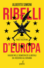 Ribelli d Europa. Viaggio nelle democrazie illiberali da Visegrad all Ucraina