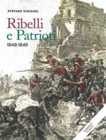 Ribelli e patrioti. 1848-1849 - Stefano Vincenzi