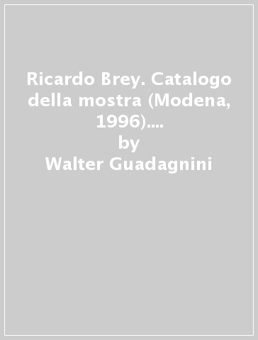 Ricardo Brey. Catalogo della mostra (Modena, 1996). Ediz. italiana e inglese - Walter Guadagnini - Jan Hoet