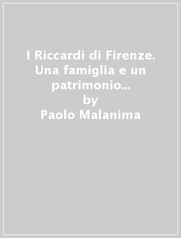 I Riccardi di Firenze. Una famiglia e un patrimonio nella Toscana dei Medici - Paolo Malanima