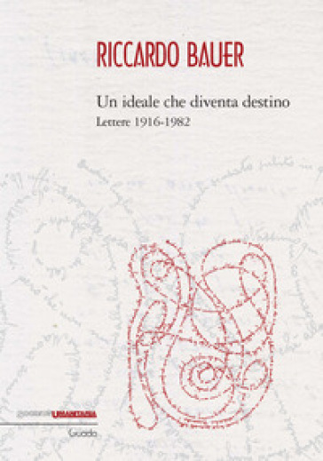 Riccardo Bauer. Un ideale che diventa destino. Lettere 1916-1982 - Barbara Bracco - Antonella Braga - Piero Graglia - Alberto Martinelli - Andrea Ricciardi - Riccardo Bauer