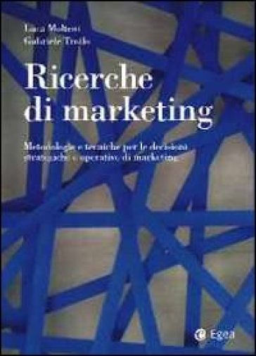 Ricerche di marketing. Metodologie e tecniche per le decisioni strategiche e operative di marketing - Luca Molteni - Gabriele Troilo