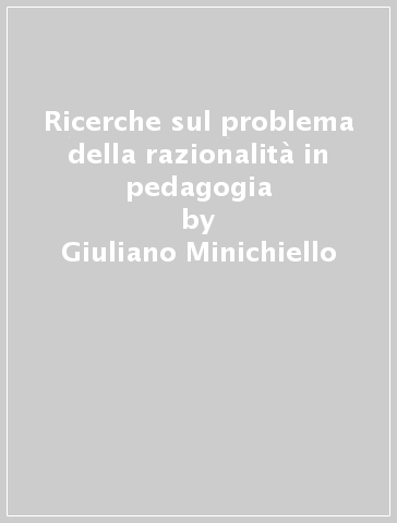 Ricerche sul problema della razionalità in pedagogia - Giuliano Minichiello