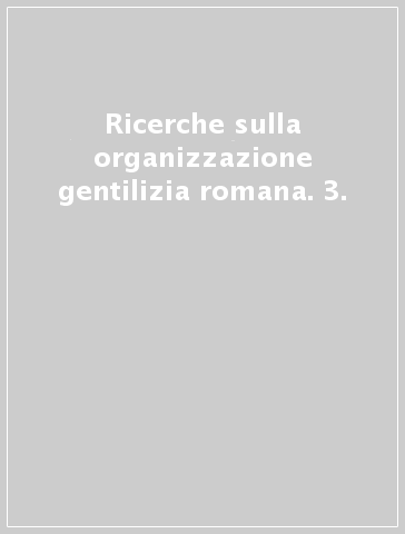 Ricerche sulla organizzazione gentilizia romana. 3.