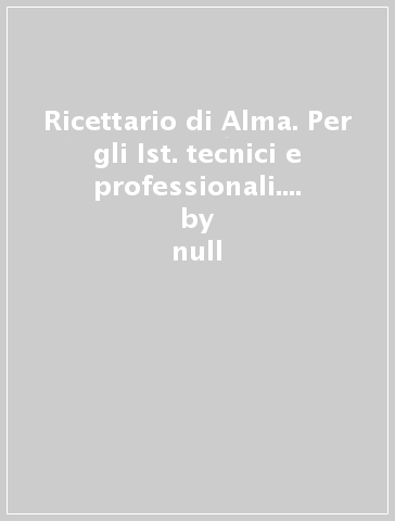 Ricettario di Alma. Per gli Ist. tecnici e professionali. Ediz. per la scuola - null