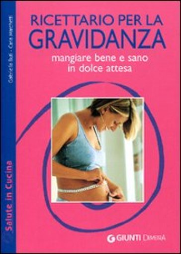 Ricettario per la gravidanza. Mangiare bene e sano in dolce attesa. Ediz. illustrata - Gabriella Buti - Carla Marchetti