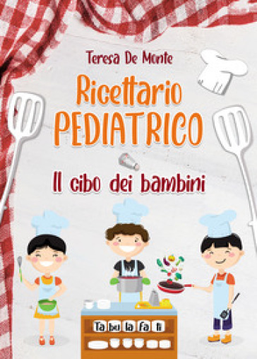 Ricettario pediatrico. Il cibo dei bambini - Teresa De Monte