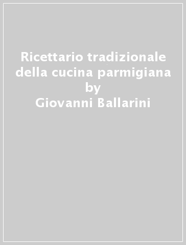 Ricettario tradizionale della cucina parmigiana - Giovanni Ballarini | 