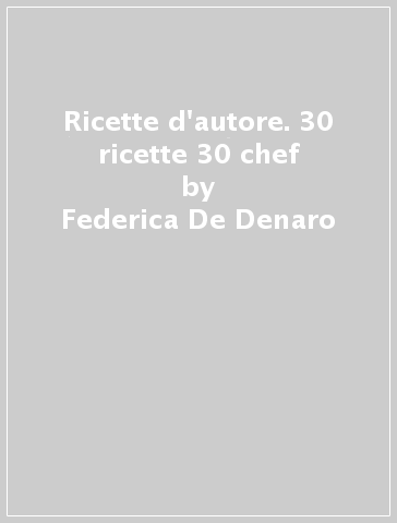 Ricette d'autore. 30 ricette 30 chef - Federica De Denaro