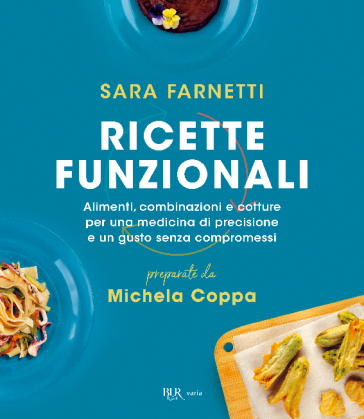 Ricette funzionali. Alimenti, combinazioni e cotture per una medicina di precisione e un gusto senza compromessi - Sara Farnetti - Michela Coppa