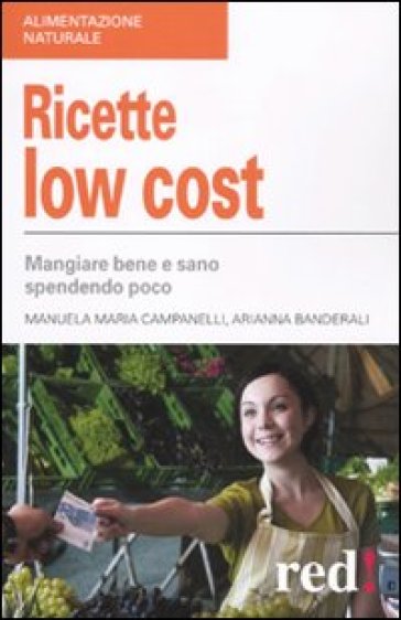 Ricette low cost. Mangiar bene e sano spendendo poco - Adriana Banderali - Manuela Campanelli - Manuela Maria Campanelli