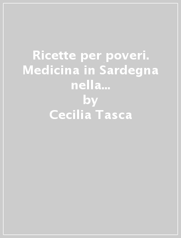 Ricette per poveri. Medicina in Sardegna nella metà dell'Ottocento - Cecilia Tasca