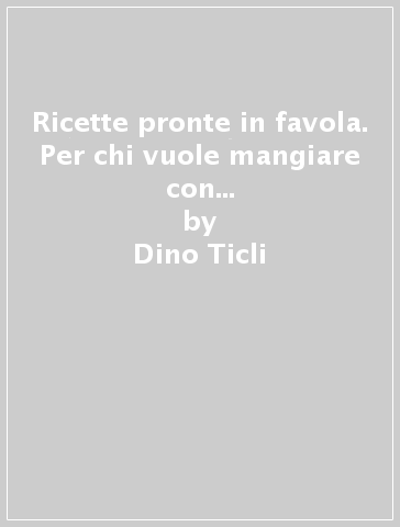 Ricette pronte in favola. Per chi vuole mangiare con i personaggi delle fiabe - Dino Ticli