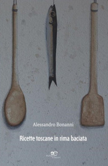 Ricette toscane in rima baciata - Alessandro Bonanni