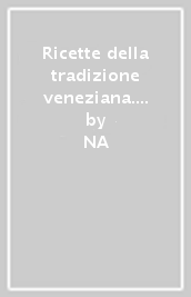 Ricette della tradizione veneziana. La cucina della Serenissima Repubblica