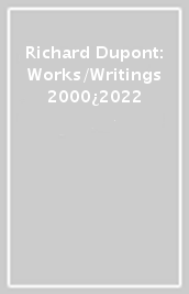 Richard Dupont: Works/Writings 2000¿2022