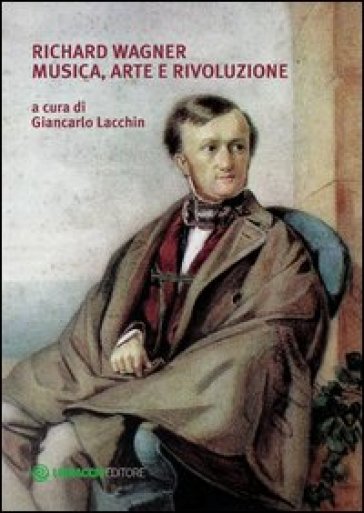 Richard Wagner. Musica, arte e rivoluzione - Giancarlo Lacchin