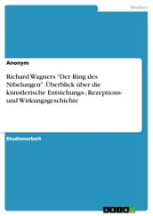 Richard Wagners  Der Ring des Nibelungen . Überblick über die künstlerische Entstehungs-, Rezeptions- und Wirkungsgeschichte