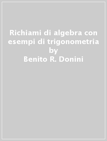 Richiami di algebra con esempi di trigonometria - Benito R. Donini