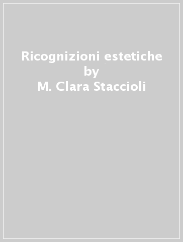 Ricognizioni estetiche - M. Clara Staccioli | 