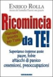 Ricomincia da te! Superiamo insieme ansie, paure, fobie, attacchi di panico, ossessioni, preoccupazioni